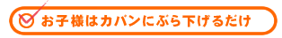 お子様はカバンにぶら下げるだけ